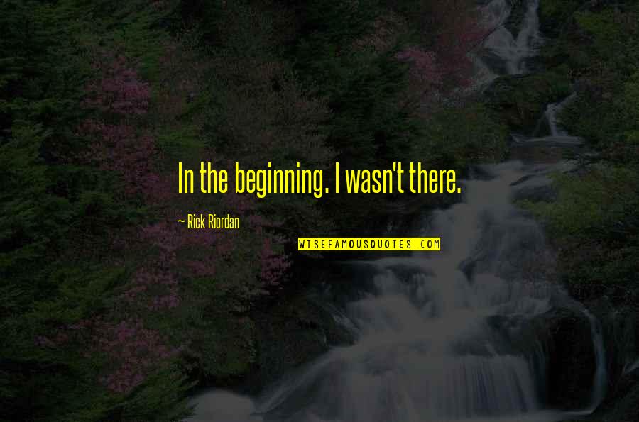 Robert Clancy Quotes By Rick Riordan: In the beginning. I wasn't there.