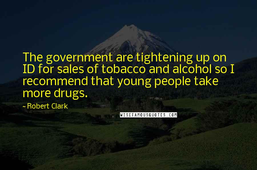 Robert Clark quotes: The government are tightening up on ID for sales of tobacco and alcohol so I recommend that young people take more drugs.