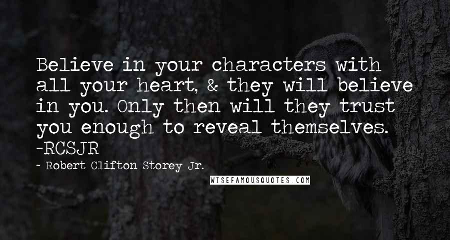 Robert Clifton Storey Jr. quotes: Believe in your characters with all your heart, & they will believe in you. Only then will they trust you enough to reveal themselves. -RCSJR
