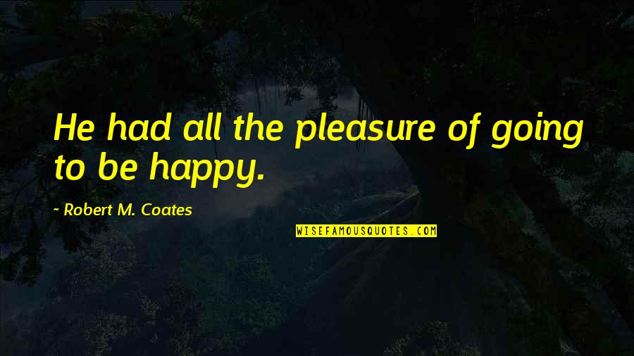 Robert Coates Quotes By Robert M. Coates: He had all the pleasure of going to Robert Coates Quotes By Robert M. Coates: He had all the pleasure of going to