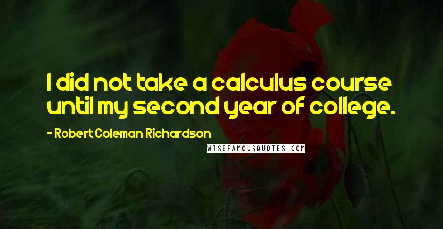 Robert Coleman Richardson quotes: I did not take a calculus course until my second year of college.