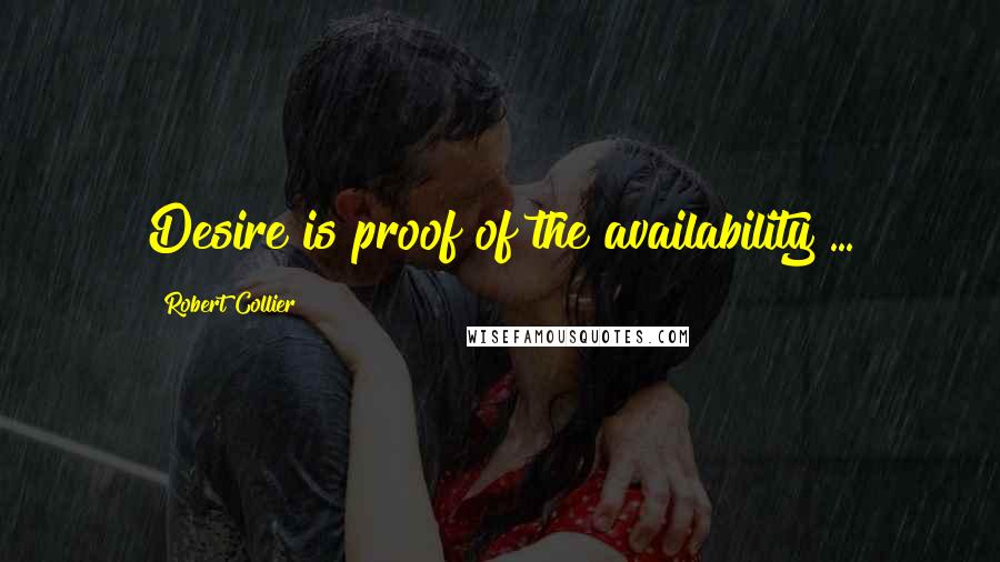 Robert Collier quotes: Desire is proof of the availability ...