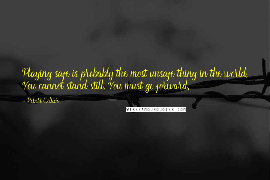 Robert Collier quotes: Playing safe is probably the most unsafe thing in the world. You cannot stand still. You must go forward.