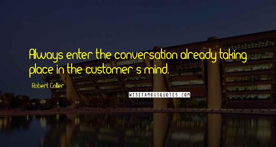 Robert Collier quotes: Always enter the conversation already taking place in the customer's mind.