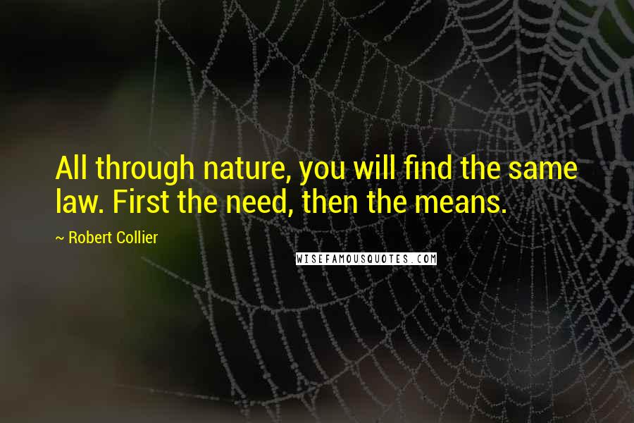Robert Collier quotes: All through nature, you will find the same law. First the need, then the means.
