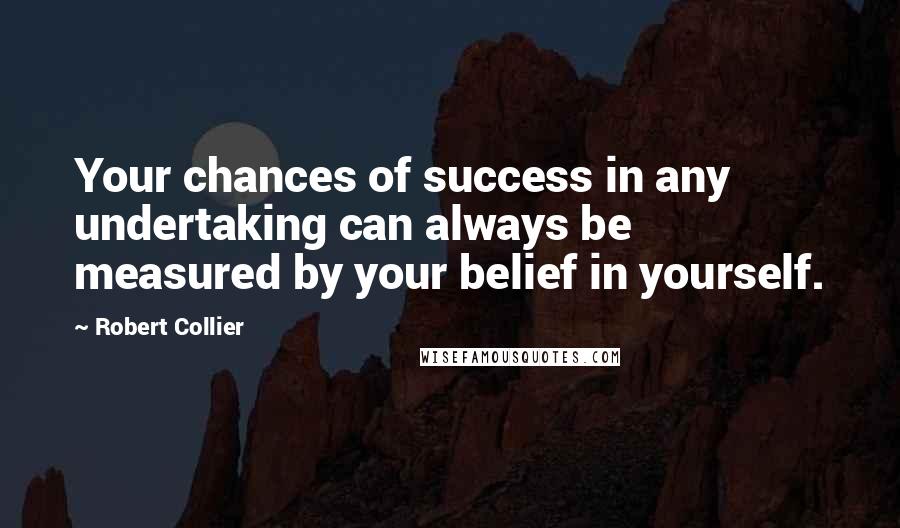 Robert Collier quotes: Your chances of success in any undertaking can always be measured by your belief in yourself.