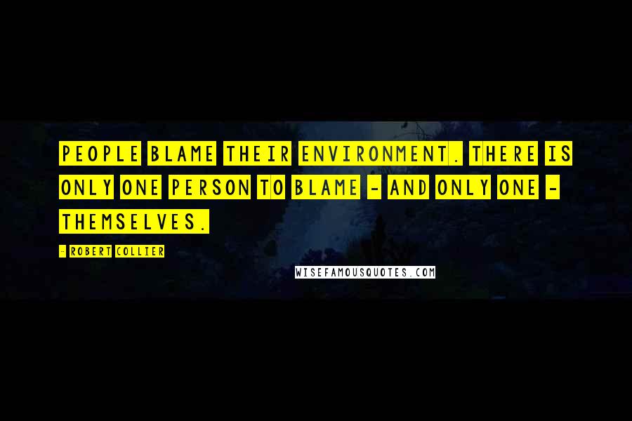 Robert Collier quotes: People blame their environment. There is only one person to blame - and only one - themselves.