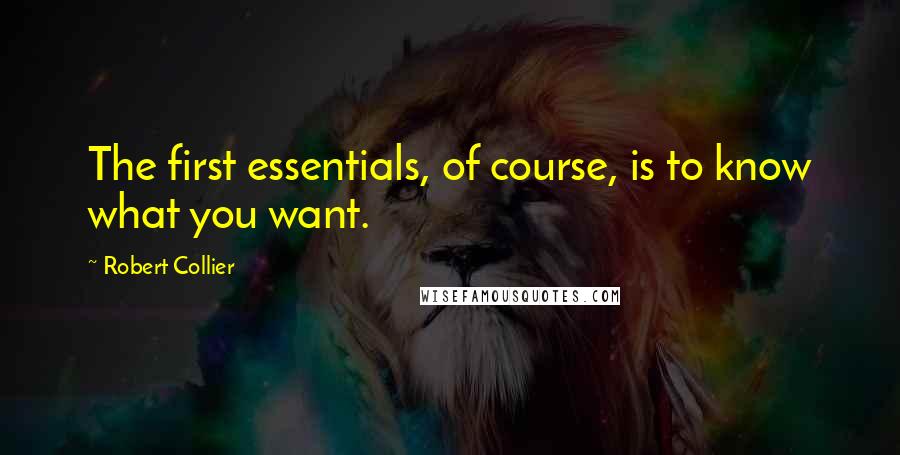 Robert Collier quotes: The first essentials, of course, is to know what you want.