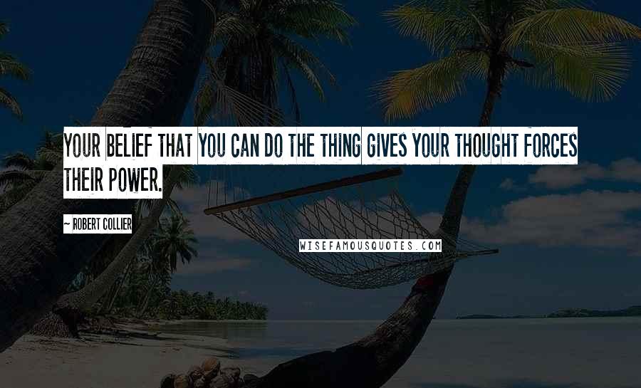 Robert Collier quotes: Your belief that you can do the thing gives your thought forces their power.