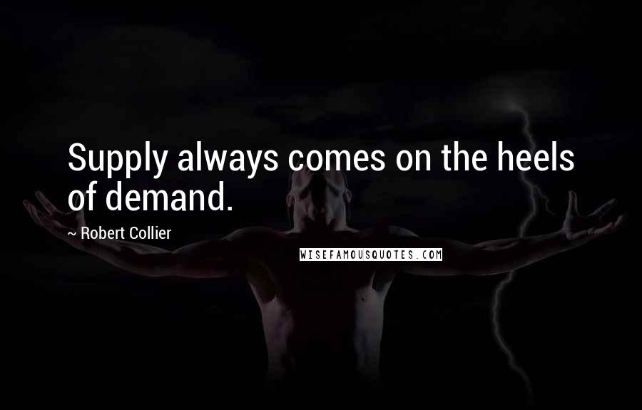 Robert Collier quotes: Supply always comes on the heels of demand.