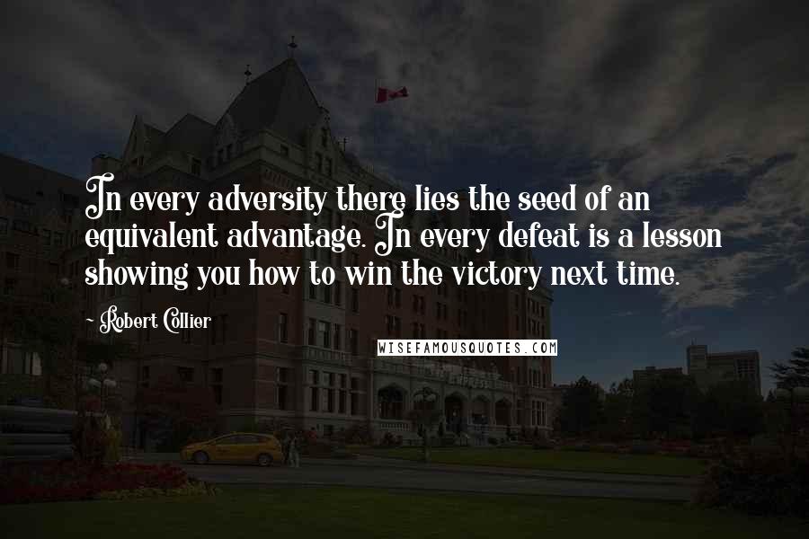 Robert Collier quotes: In every adversity there lies the seed of an equivalent advantage. In every defeat is a lesson showing you how to win the victory next time.
