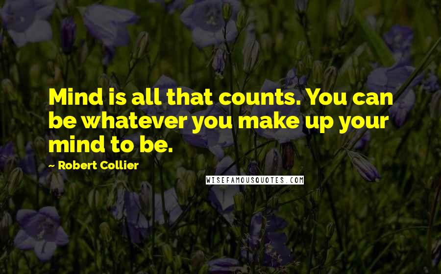Robert Collier quotes: Mind is all that counts. You can be whatever you make up your mind to be.