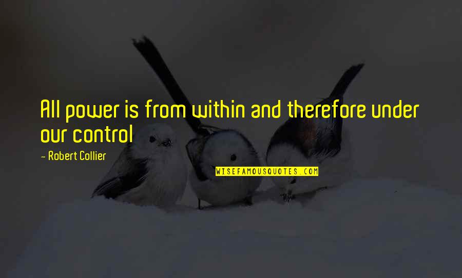 Robert Collier Quotes By Robert Collier: All power is from within and therefore under