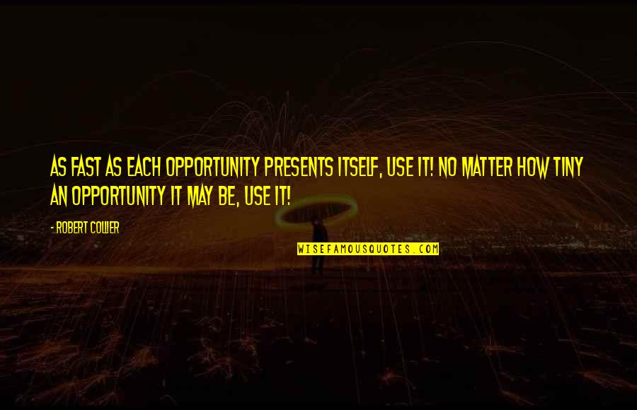 Robert Collier Quotes By Robert Collier: As fast as each opportunity presents itself, use