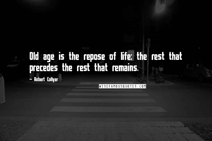 Robert Collyer quotes: Old age is the repose of life; the rest that precedes the rest that remains.