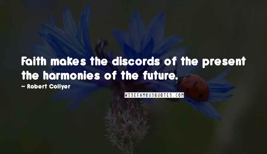 Robert Collyer quotes: Faith makes the discords of the present the harmonies of the future.