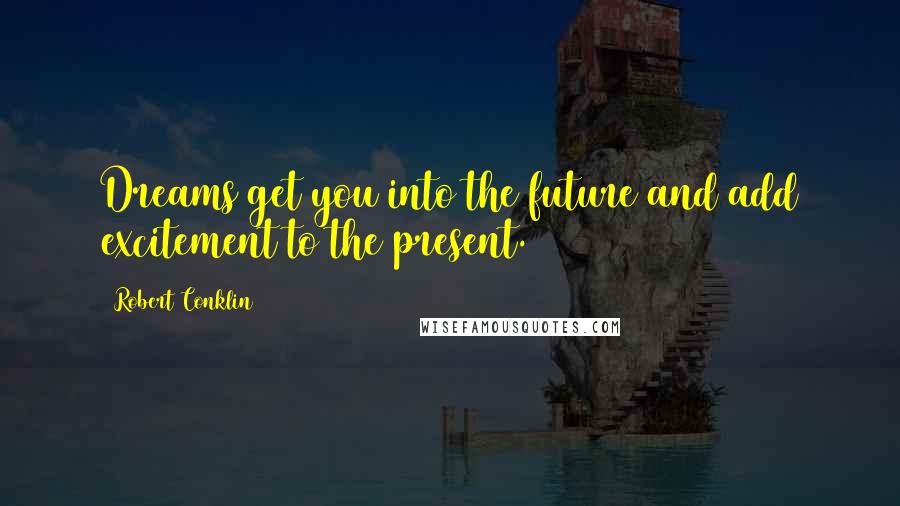 Robert Conklin quotes: Dreams get you into the future and add excitement to the present.