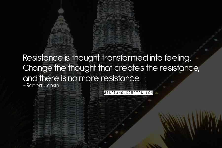 Robert Conklin quotes: Resistance is thought transformed into feeling. Change the thought that creates the resistance, and there is no more resistance.