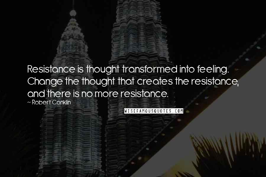 Robert Conklin quotes: Resistance is thought transformed into feeling. Change the thought that creates the resistance, and there is no more resistance. Robert Conklin quotes: Resistance is thought transformed into feeling. Change the thought that creates the resistance, and there is no more resistance.