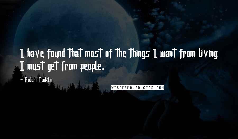 Robert Conklin quotes: I have found that most of the things I want from living I must get from people.