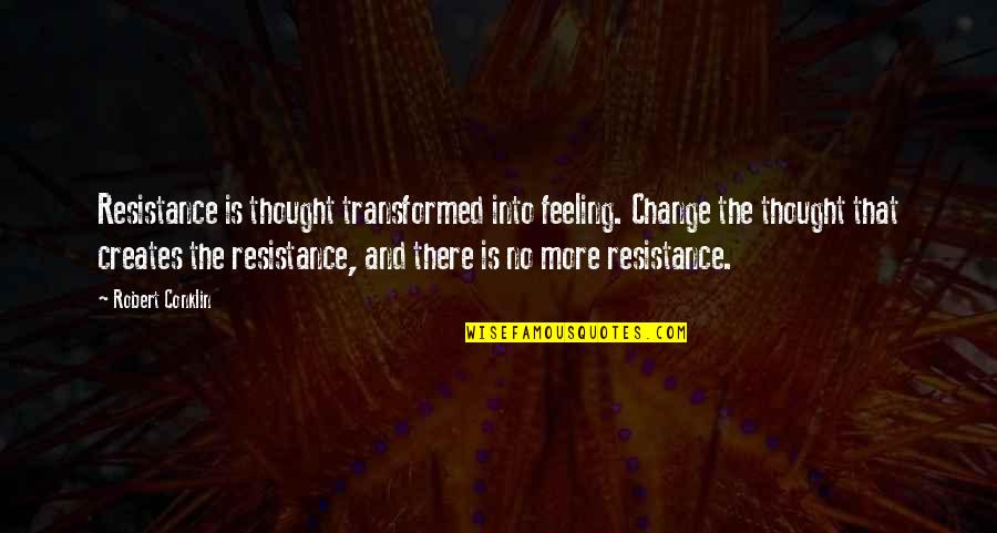 Robert Conklin Quotes By Robert Conklin: Resistance is thought transformed into feeling. Change the