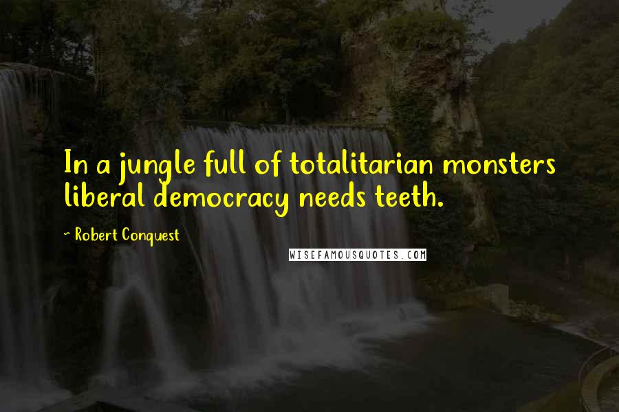 Robert Conquest quotes: In a jungle full of totalitarian monsters liberal democracy needs teeth.