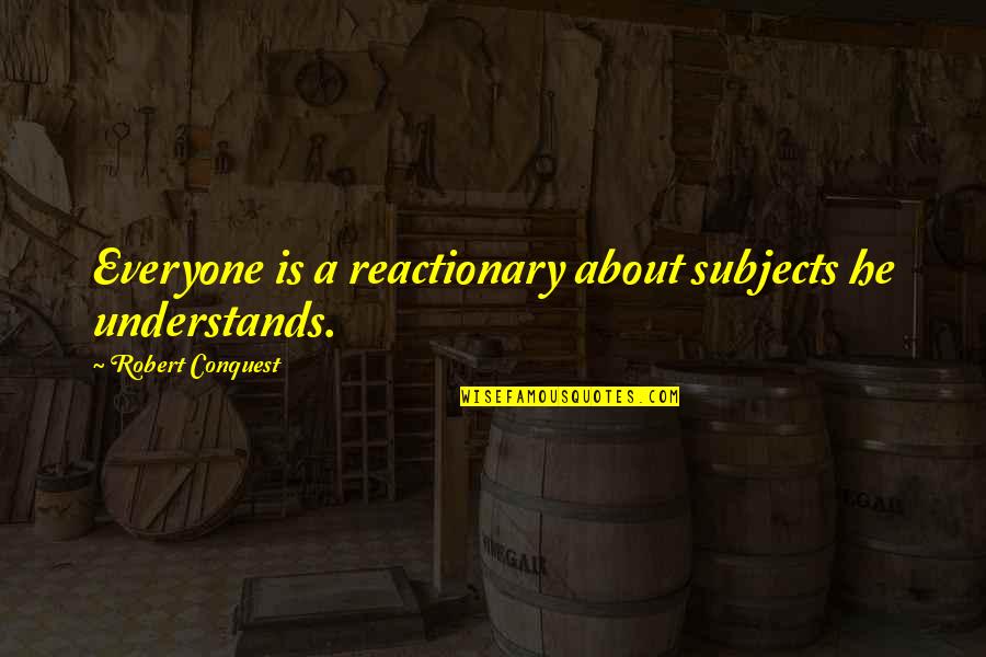Robert Conquest Quotes By Robert Conquest: Everyone is a reactionary about subjects he understands.