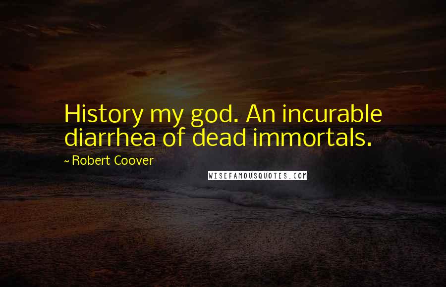 Robert Coover quotes: History my god. An incurable diarrhea of dead immortals.