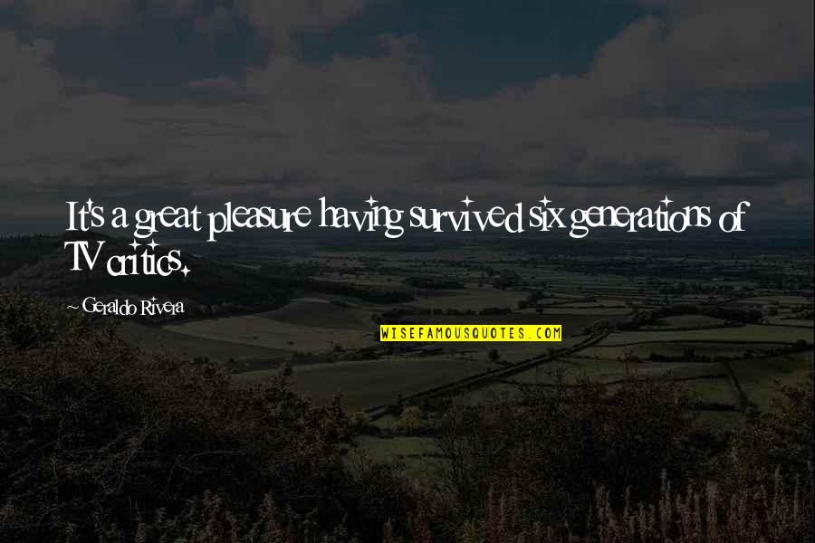 Robert Copeland Quotes By Geraldo Rivera: It's a great pleasure having survived six generations Robert Copeland Quotes By Geraldo Rivera: It's a great pleasure having survived six generations