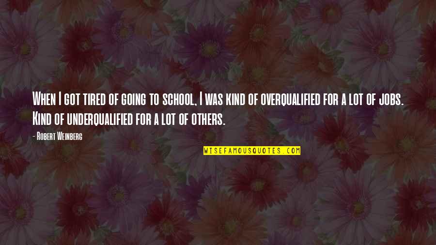 Robert Copeland Quotes By Robert Weinberg: When I got tired of going to school, Robert Copeland Quotes By Robert Weinberg: When I got tired of going to school,