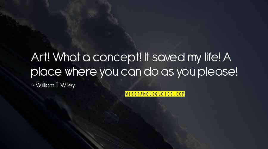 Robert Copeland Quotes By William T. Wiley: Art! What a concept! It saved my life!