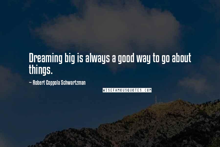 Robert Coppola Schwartzman quotes: Dreaming big is always a good way to go about things.