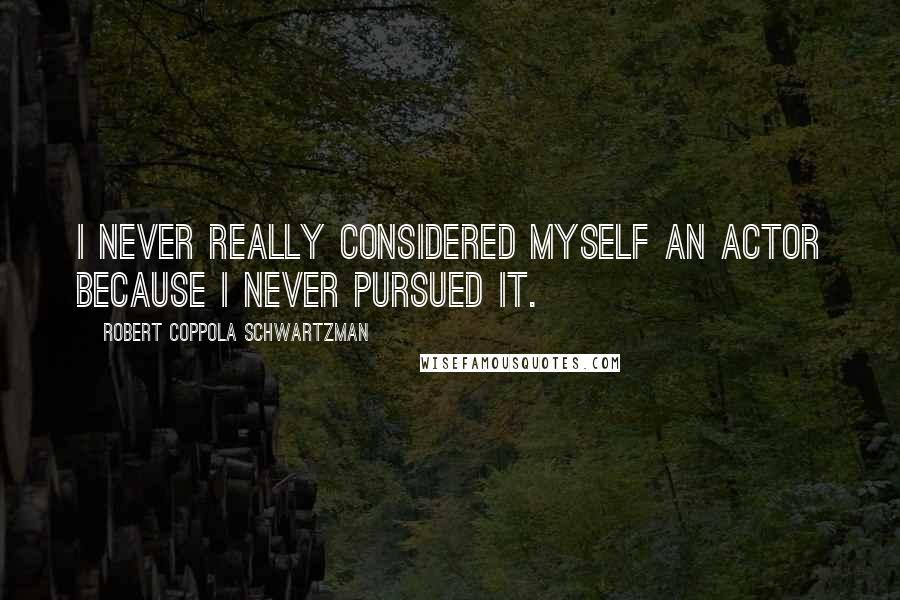 Robert Coppola Schwartzman quotes: I never really considered myself an actor because I never pursued it.