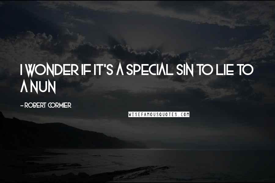 Robert Cormier quotes: I wonder if it's a special sin to lie to a nun