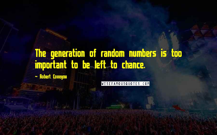 Robert Coveyou quotes: The generation of random numbers is too important to be left to chance.