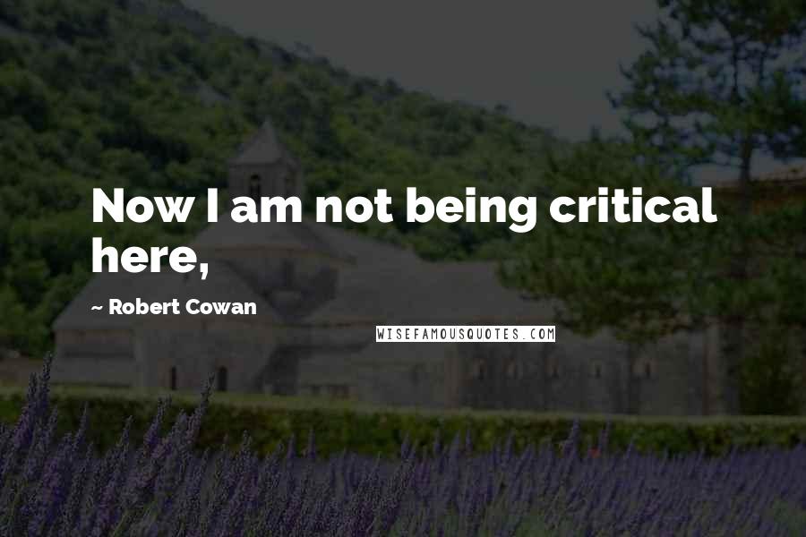 Robert Cowan quotes: Now I am not being critical here,