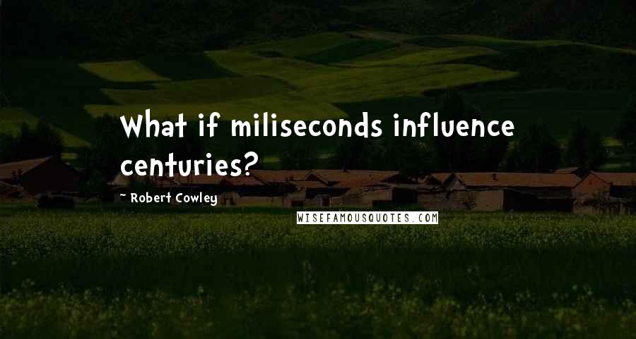 Robert Cowley quotes: What if miliseconds influence centuries?