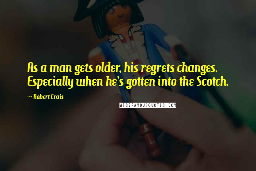 Robert Crais quotes: As a man gets older, his regrets changes. Especially when he's gotten into the Scotch. Robert Crais quotes: As a man gets older, his regrets changes. Especially when he's gotten into the Scotch.
