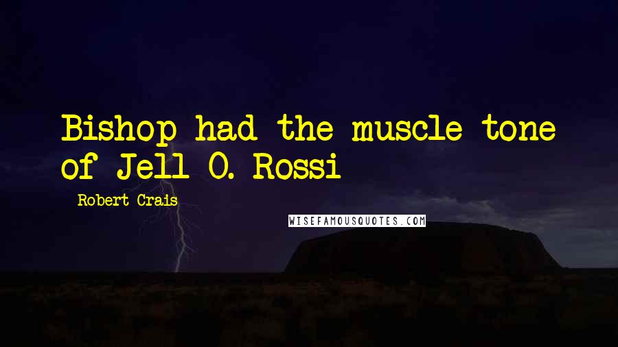 Robert Crais quotes: Bishop had the muscle tone of Jell-O. Rossi