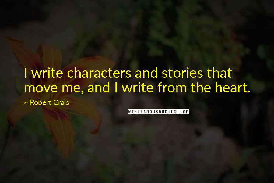 Robert Crais quotes: I write characters and stories that move me, and I write from the heart.