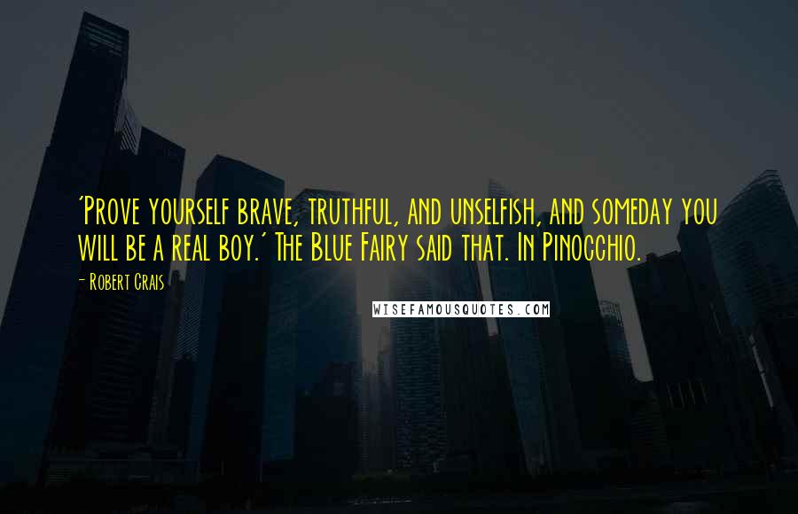 Robert Crais quotes: 'Prove yourself brave, truthful, and unselfish, and someday you will be a real boy.' The Blue Fairy said that. In Pinocchio.