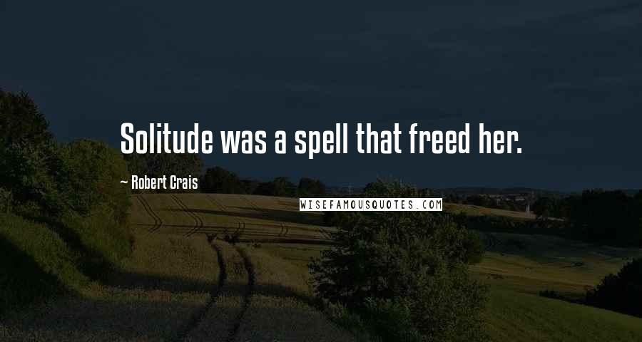 Robert Crais quotes: Solitude was a spell that freed her.