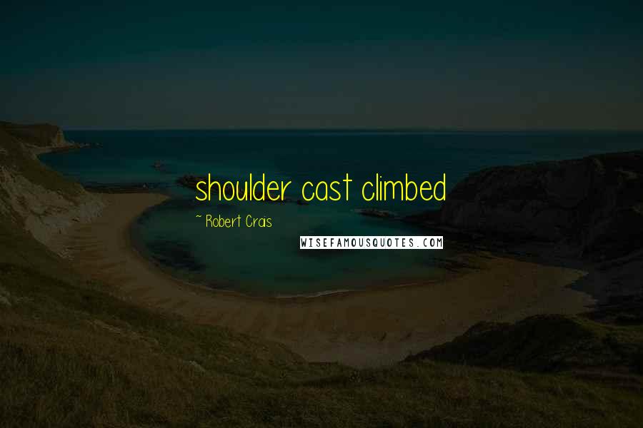 Robert Crais quotes: shoulder cast climbed