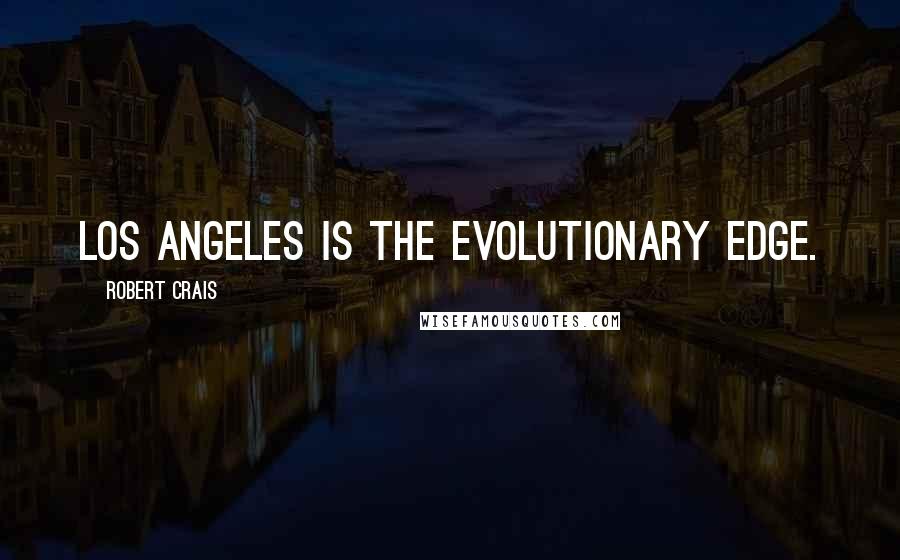 Robert Crais quotes: Los Angeles is the evolutionary edge. Robert Crais quotes: Los Angeles is the evolutionary edge.