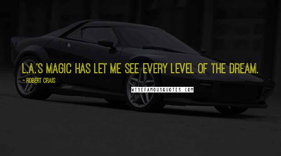 Robert Crais quotes: L.A.'s magic has let me see every level of the dream. Robert Crais quotes: L.A.'s magic has let me see every level of the dream.