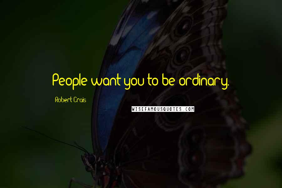 Robert Crais quotes: People want you to be ordinary. Robert Crais quotes: People want you to be ordinary.
