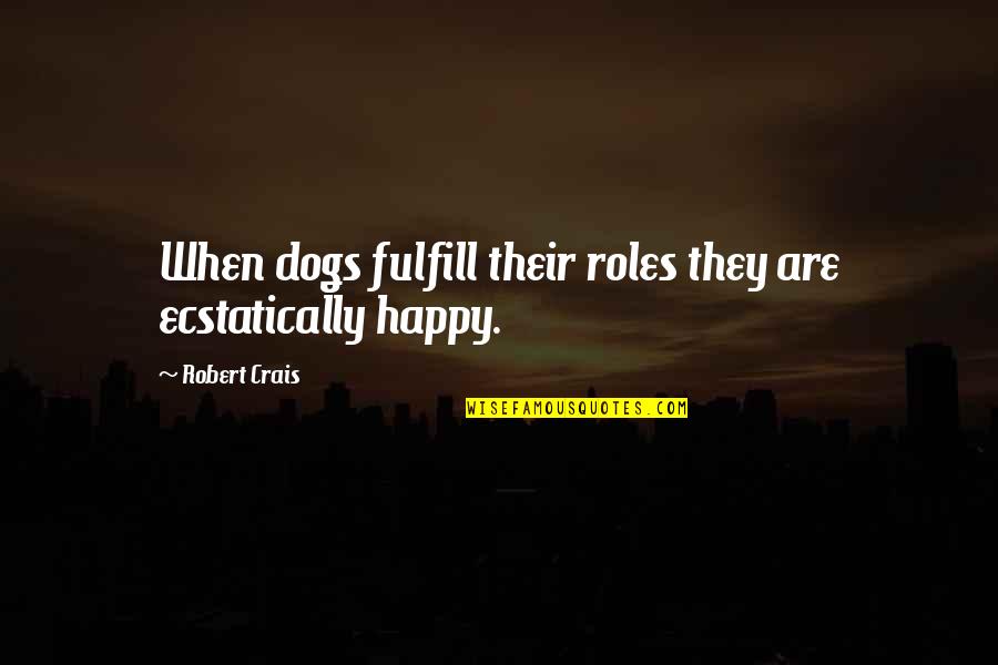 Robert Crais Quotes By Robert Crais: When dogs fulfill their roles they are ecstatically