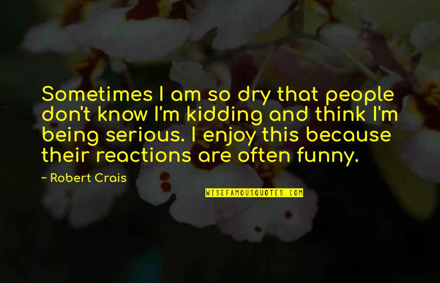 Robert Crais Quotes By Robert Crais: Sometimes I am so dry that people don't