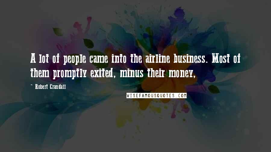 Robert Crandall quotes: A lot of people came into the airline business. Most of them promptly exited, minus their money,