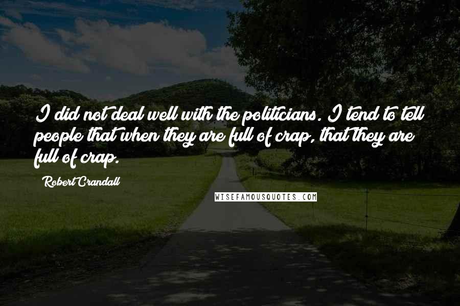 Robert Crandall quotes: I did not deal well with the politicians. I tend to tell people that when they are full of crap, that they are full of crap.